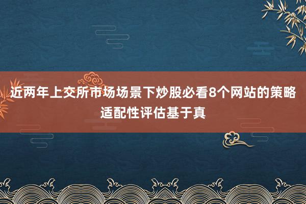 近两年上交所市场场景下炒股必看8个网站的策略适配性评估基于真