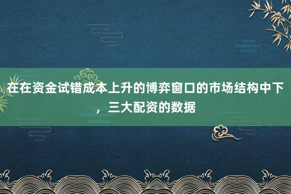 在在资金试错成本上升的博弈窗口的市场结构中下，三大配资的数据