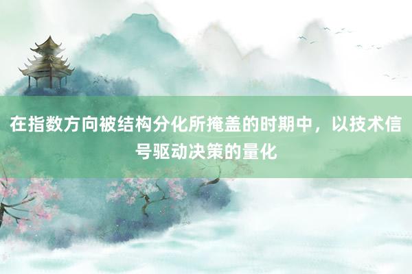 在指数方向被结构分化所掩盖的时期中，以技术信号驱动决策的量化