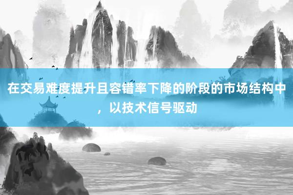在交易难度提升且容错率下降的阶段的市场结构中,以技术信号驱动