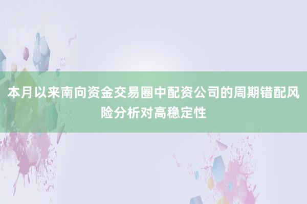 本月以来南向资金交易圈中配资公司的周期错配风险分析对高稳定性