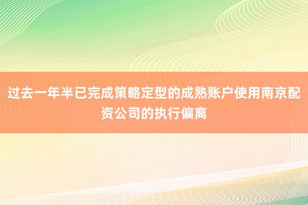 过去一年半已完成策略定型的成熟账户使用南京配资公司的执行偏离