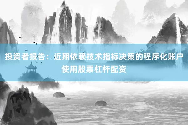 投资者报告：近期依赖技术指标决策的程序化账户使用股票杠杆配资