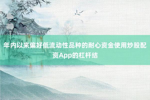 年内以来偏好低流动性品种的耐心资金使用炒股配资App的杠杆结