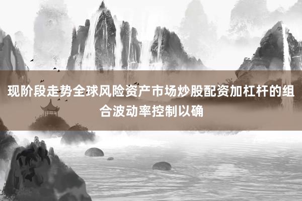 现阶段走势全球风险资产市场炒股配资加杠杆的组合波动率控制以确