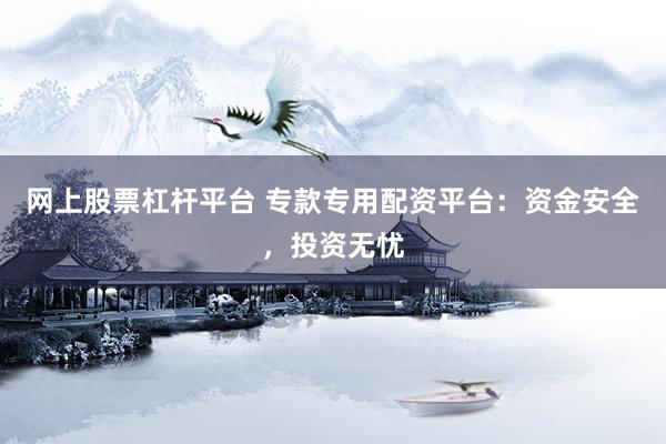 网上股票杠杆平台 专款专用配资平台：资金安全，投资无忧