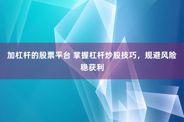 加杠杆的股票平台 掌握杠杆炒股技巧，规避风险稳获利