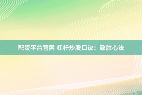 配资平台官网 杠杆炒股口诀：致胜心法