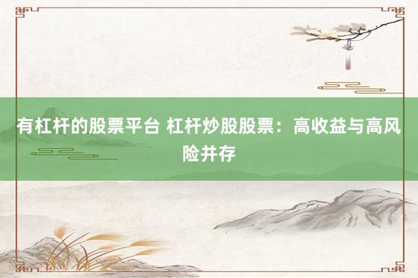 有杠杆的股票平台 杠杆炒股股票：高收益与高风险并存
