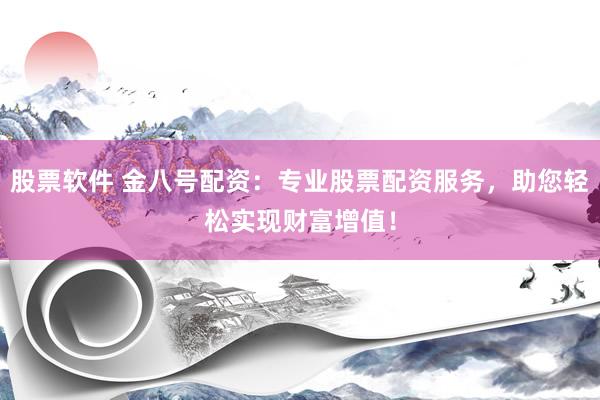 股票软件 金八号配资：专业股票配资服务，助您轻松实现财富增值！